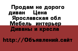 Продам не дорого диван  › Цена ­ 2 000 - Ярославская обл. Мебель, интерьер » Диваны и кресла   